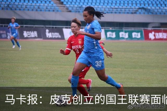 马卡报：皮克创立的国王联赛面临重大危机，项目裁员接近50%